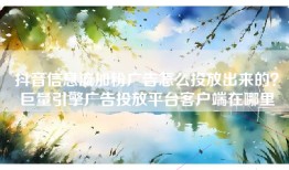 抖音信息流加粉广告怎么投放出来的？巨量引擎广告投放平台客户端在哪里