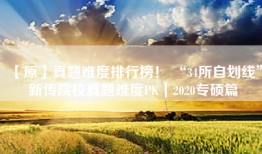 【原】真题难度排行榜！ “34所自划线”新传院校真题难度PK｜2020专硕篇