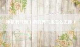 手机有气泡（手机有气泡怎么去除）