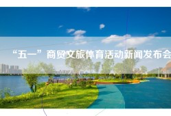 “五一”商贸文旅体育活动新闻发布会