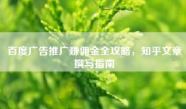 百度广告推广赚佣金全攻略，知乎文章撰写指南