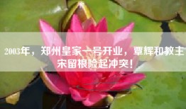 2003年，郑州皇家一号开业，覃辉和教主宋留根险起冲突！