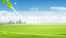 美女苹果手机（苹果美女手机壁纸2021最新壁纸）