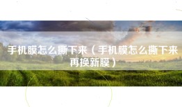 手机膜怎么撕下来（手机膜怎么撕下来再换新膜）