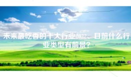 未来最吃香的十大行业2022、目前什么行业类型有前景？