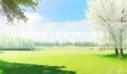 长屏手机（长屏手机分辨率）