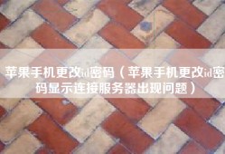 苹果手机更改id密码（苹果手机更改id密码显示连接服务器出现问题）