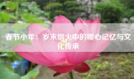 春节小年：岁末烟火中的暖心记忆与文化传承