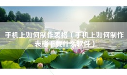 手机上如何制作表格（手机上如何制作表格下载什么软件）