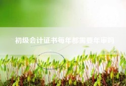 初级会计证书每年都需要年审吗