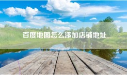 百度地图怎么添加店铺地址