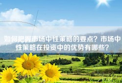 如何把握市场中性策略的要点？市场中性策略在投资中的优势有哪些？