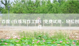 百度AI在线写作工具：免费试用，轻松创作