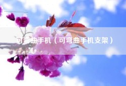 可弯曲手机（可弯曲手机支架）