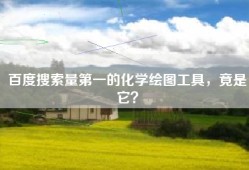 百度搜索量第一的化学绘图工具，竟是它？