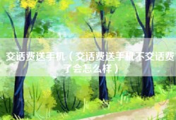 交话费送手机（交话费送手机不交话费了会怎么样）