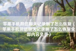 苹果手机微信聊天记录删了怎么恢复（苹果手机微信聊天记录删了怎么恢复全部内容免费）