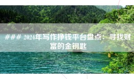 ### 2024年写作挣钱平台盘点：寻找财富的金钥匙