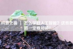 科普之窗 ｜ 怎么学好人工智能？这些思路一定要知道！