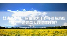 女演员李琳：头婚嫁大十岁导演被扇巴掌，二婚嫁李大双过得好吗？