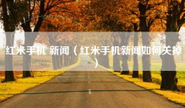 红米手机 新闻（红米手机新闻如何关掉）
