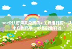 2024公认好用又免费的AI工具排行榜：从小白到高手，必备副业利器