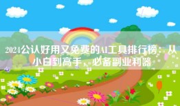 2024公认好用又免费的AI工具排行榜：从小白到高手，必备副业利器