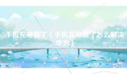 手机充电慢了（手机充电慢了怎么解决华为）