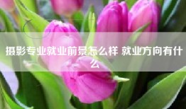 摄影专业就业前景怎么样 就业方向有什么