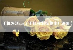 手机强制root（手机强制恢复出厂设置）