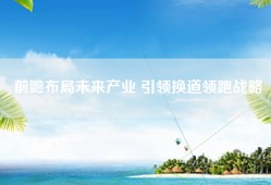 前瞻布局未来产业 引领换道领跑战略