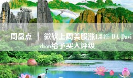 一周盘点 ｜ 微软上周美股涨1.84% DA Davidson给予买入评级