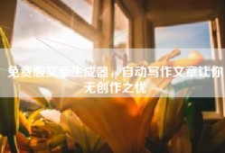 免费版文章生成器，自动写作文章让你无创作之忧