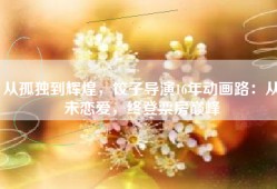 从孤独到辉煌，饺子导演16年动画路：从未恋爱，终登票房巅峰