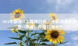 2024年最强AI工具排行榜：十款必备的免费AI神器，你用过哪些？