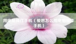 用电脑操作手机（爱思怎么用电脑操作手机）