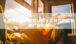 小程序广告的崛起：数字化时代的企业推广新机遇