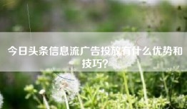 今日头条信息流广告投放有什么优势和技巧？