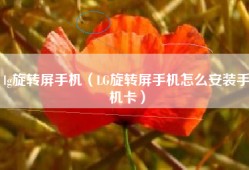 lg旋转屏手机（LG旋转屏手机怎么安装手机卡）