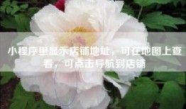 小程序里显示店铺地址，可在地图上查看，可点击导航到店铺