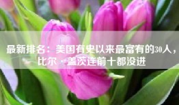 最新排名：美国有史以来最富有的30人，比尔·盖茨连前十都没进