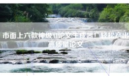 市面上六款神级AI论文生成器！轻松产出高质量论文