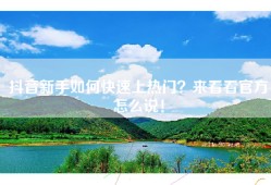 抖音新手如何快速上热门？来看看官方怎么说！
