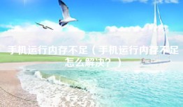 手机运行内存不足（手机运行内存不足怎么解决？）