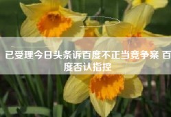 已受理今日头条诉百度不正当竞争案 百度否认指控