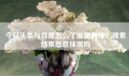 今日头条与百度怎么了谁更有理？搜索结果恶意抹黑吗