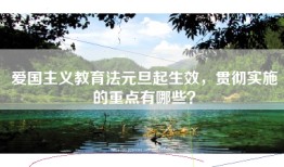 爱国主义教育法元旦起生效，贯彻实施的重点有哪些？