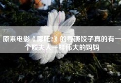 原来电影《哪吒2》的导演饺子真的有一个殷夫人一样伟大的妈妈