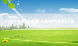 如何使用百度指数 百度指数数据分析