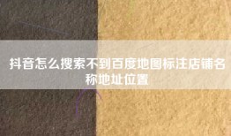 抖音怎么搜索不到百度地图标注店铺名称地址位置